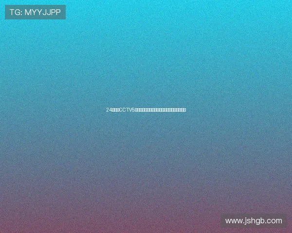 24看球网CCTV5全程直播精彩赛事为球迷呈现最热足球篮球对决